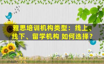 雅思培训机构类型：线上、线下、留学机构 如何选择？